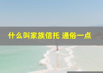 什么叫家族信托 通俗一点